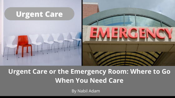 Urgent Care Or The Emergency Room Where To Go When You Need Care Nabil Adam